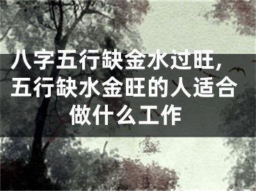 八字五行缺金水过旺,五行缺水金旺的人适合做什么工作