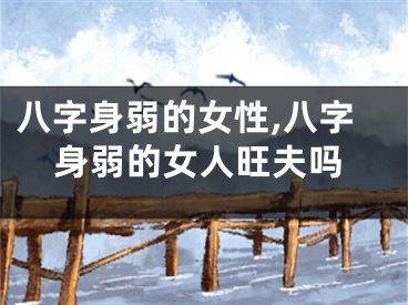 八字身弱的女性,八字身弱的女人旺夫吗