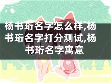 杨书珩名字怎么样,杨书珩名字打分测试,杨书珩名字寓意