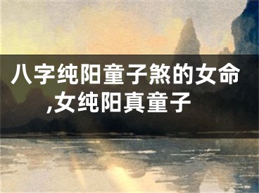 八字纯阳童子煞的女命,女纯阳真童子