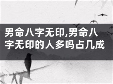 男命八字无印,男命八字无印的人多吗占几成