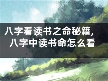 八字看读书之命秘籍,八字中读书命怎么看