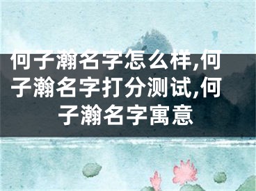 何子瀚名字怎么样,何子瀚名字打分测试,何子瀚名字寓意