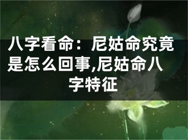 八字看命：尼姑命究竟是怎么回事,尼姑命八字特征
