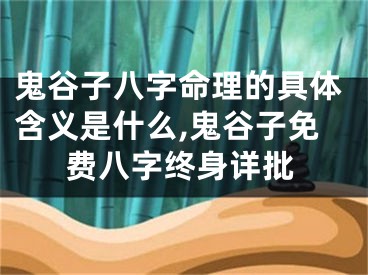 鬼谷子八字命理的具体含义是什么,鬼谷子免费八字终身详批