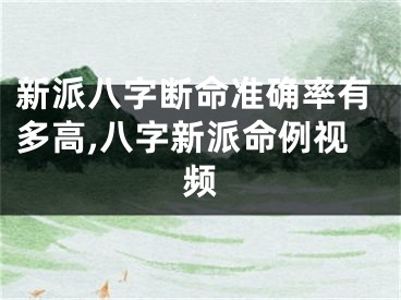 新派八字断命准确率有多高,八字新派命例视频