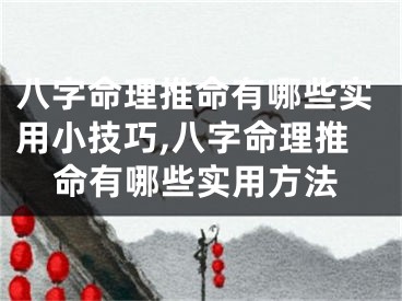 八字命理推命有哪些实用小技巧,八字命理推命有哪些实用方法