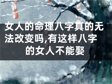 女人的命理八字真的无法改变吗,有这样八字的女人不能娶