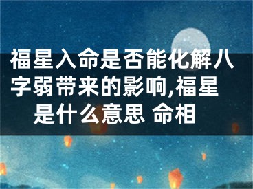 福星入命是否能化解八字弱带来的影响,福星是什么意思 命相
