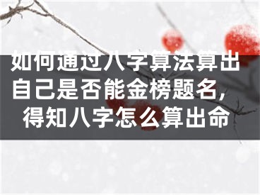 如何通过八字算法算出自己是否能金榜题名,得知八字怎么算出命