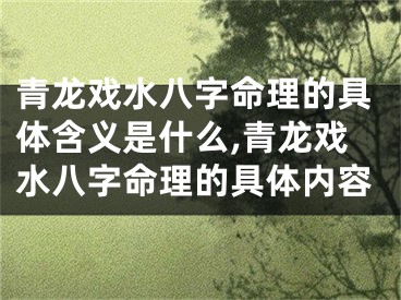 青龙戏水八字命理的具体含义是什么,青龙戏水八字命理的具体内容