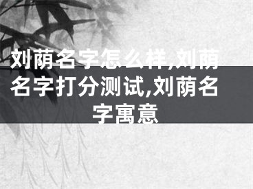 刘荫名字怎么样,刘荫名字打分测试,刘荫名字寓意