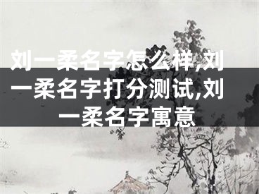 刘一柔名字怎么样,刘一柔名字打分测试,刘一柔名字寓意