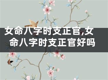女命八字时支正官,女命八字时支正官好吗