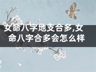 女命八字地支合多,女命八字合多会怎么样
