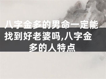 八字金多的男命一定能找到好老婆吗,八字金多的人特点