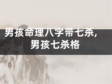 男孩命理八字带七杀,男孩七杀格