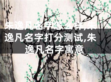 朱逸凡名字怎么样,朱逸凡名字打分测试,朱逸凡名字寓意