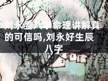 刘永昱八字命理讲解真的可信吗,刘永好生辰八字