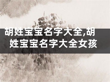 胡姓宝宝名字大全,胡姓宝宝名字大全女孩