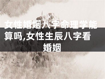 女性婚姻八字命理学能算吗,女性生辰八字看婚姻