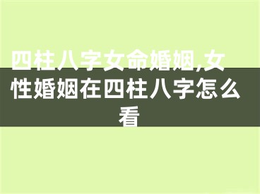 四柱八字女命婚姻,女性婚姻在四柱八字怎么看