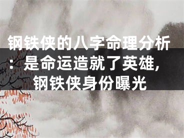 钢铁侠的八字命理分析：是命运造就了英雄,钢铁侠身份曝光