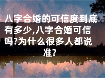 八字合婚的可信度到底有多少,八字合婚可信吗?为什么很多人都说准?