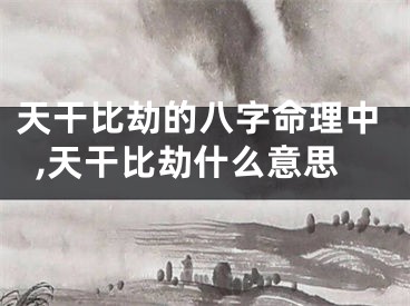 天干比劫的八字命理中,天干比劫什么意思