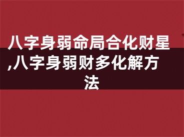 八字身弱命局合化财星,八字身弱财多化解方法