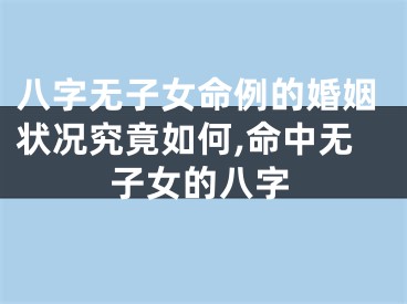 八字无子女命例的婚姻状况究竟如何,命中无子女的八字