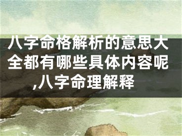 八字命格解析的意思大全都有哪些具体内容呢,八字命理解释