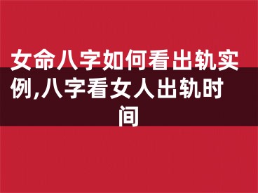 女命八字如何看出轨实例,八字看女人出轨时间
