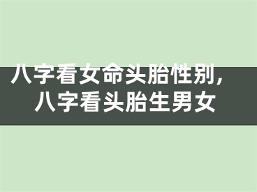 八字看女命头胎性别,八字看头胎生男女