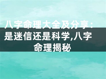 八字命理大全及分享：是迷信还是科学,八字命理揭秘