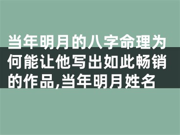 当年明月的八字命理为何能让他写出如此畅销的作品,当年明月姓名