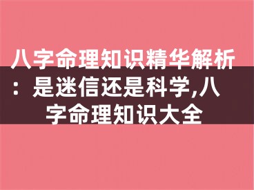 八字命理知识精华解析：是迷信还是科学,八字命理知识大全