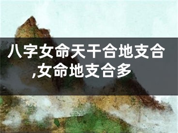 八字女命天干合地支合,女命地支合多