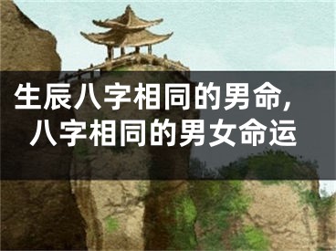 生辰八字相同的男命,八字相同的男女命运