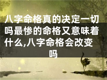 八字命格真的决定一切吗最惨的命格又意味着什么,八字命格会改变吗