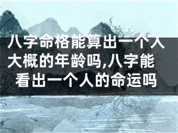 八字命格能算出一个人大概的年龄吗,八字能看出一个人的命运吗