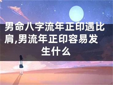男命八字流年正印遇比肩,男流年正印容易发生什么