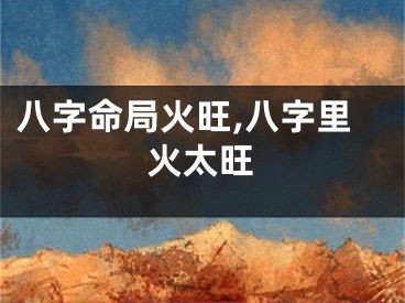 八字命局火旺,八字里火太旺