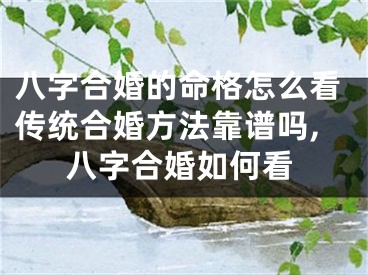 八字合婚的命格怎么看传统合婚方法靠谱吗,八字合婚如何看