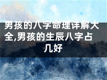 男孩的八字命理详解大全,男孩的生辰八字占几好