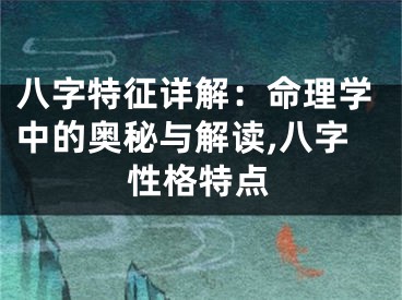 八字特征详解：命理学中的奥秘与解读,八字性格特点