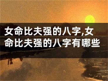 女命比夫强的八字,女命比夫强的八字有哪些