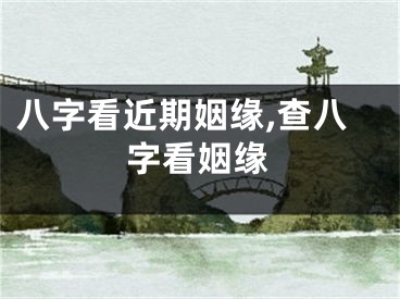 八字看近期姻缘,查八字看姻缘