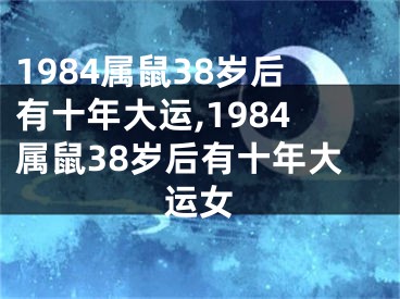 1984属鼠38岁后有十年大运,1984属鼠38岁后有十年大运女