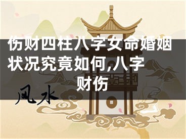 伤财四柱八字女命婚姻状况究竟如何,八字 财伤